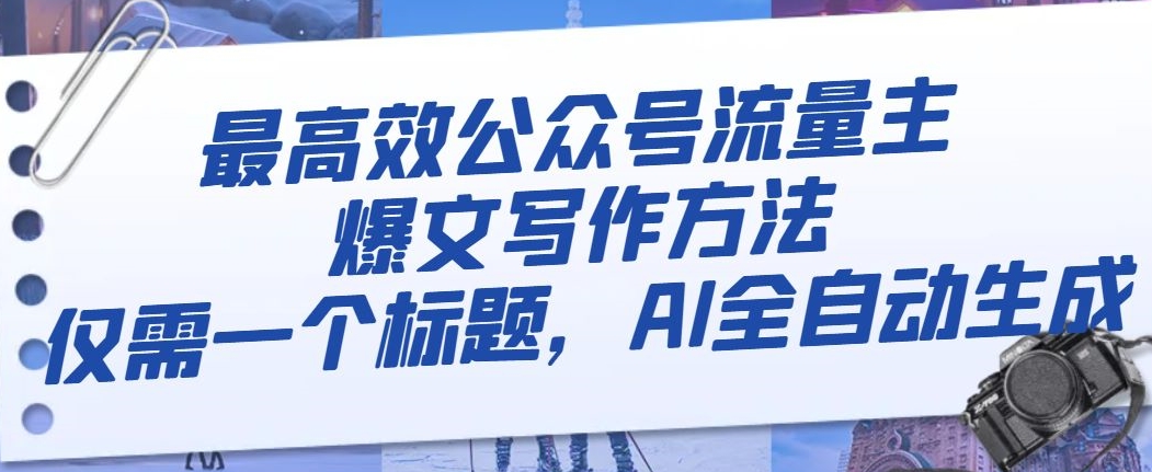 最高效公众号流量主爆文写作方法，仅需一个标题，AI全自动生成【揭秘】-葛仙仙资源库