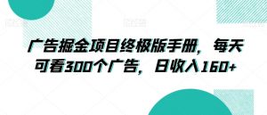 广告掘金项目终极版手册,每天可看300个广告,日收入160+【揭秘】-葛仙仙资源库