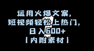 运用火爆文案,短视频轻松上热门,日入600+(内附素材)【揭秘】-葛仙仙资源库