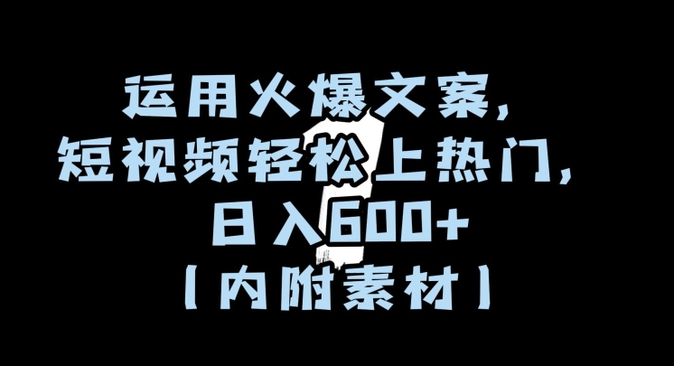 运用火爆文案，短视频轻松上热门，日入600+（内附素材）【揭秘】-葛仙仙资源库