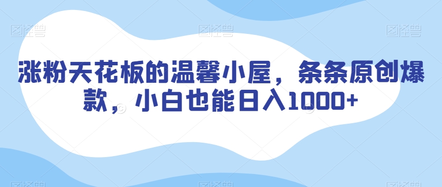 涨粉天花板的温馨小屋，条条原创爆款，小白也能日入1000+【揭秘】-葛仙仙资源库