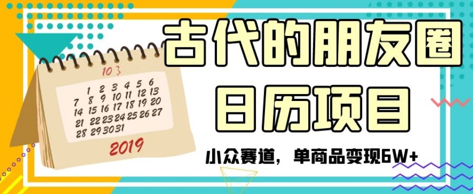 古代的朋友圈日历项目，小众赛道，单商品变现6W+【揭秘】-葛仙仙资源库