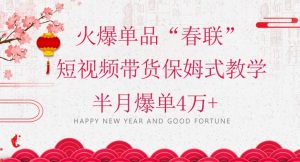 蓝海风口项目，火爆单品“春联”短视频带货保姆式教学，半月爆单4万+【揭秘】-葛仙仙资源库