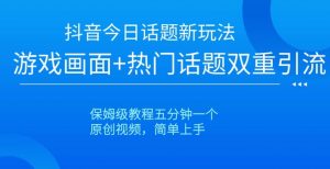 抖音今日话题新玩法,游戏画面+热门话题双重引流,保姆级教程五分钟一个【揭秘】-葛仙仙资源库