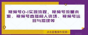 视频号0-1实操流程,视频号流量来源、视频号直播间人货场、视频号运营与搭建等-葛仙仙资源库