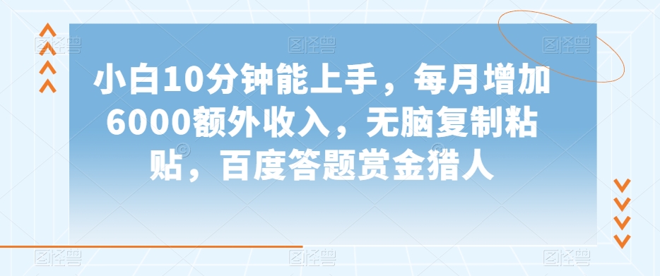 小白10分钟能上手，每月增加6000额外收入，无脑复制粘贴‌，百度答题赏金猎人【揭秘】-葛仙仙资源库