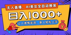 无人直播，AI美女全自动换装跳舞，让人激情澎湃，新人轻松上手，日入1000+【揭秘】-葛仙仙资源库