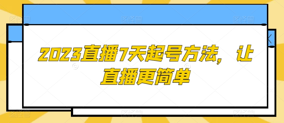 2023直播7天起号方法，让直播更简单-葛仙仙资源库