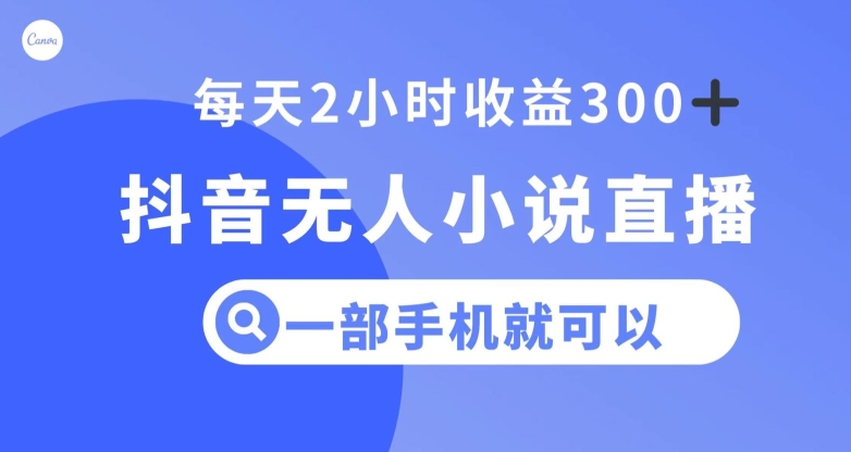 抖音无人小说直播，一部手机操作，日入300+【揭秘】-葛仙仙资源库