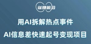 利用AI拆解热点事件,AI信息差快速起号变现项目-葛仙仙资源库