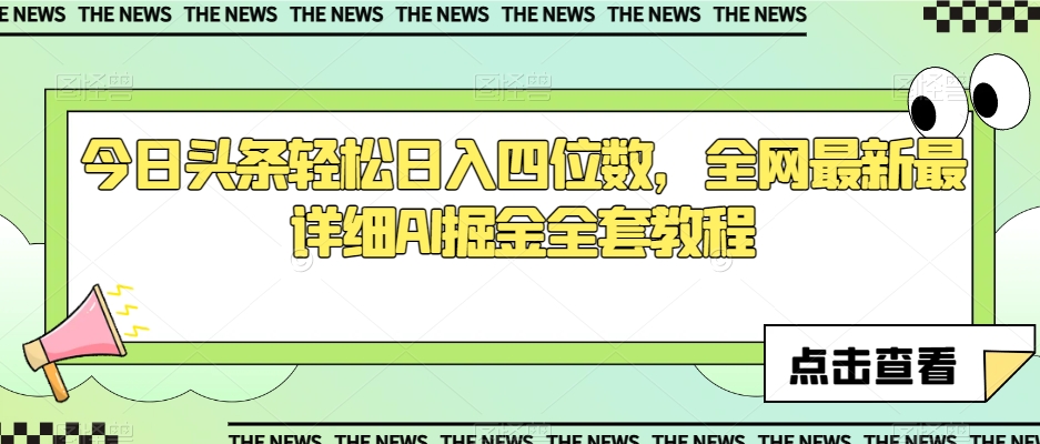 今日头条轻松日入四位数，全网最新最详细AI掘金全套教程【揭秘】-葛仙仙资源库