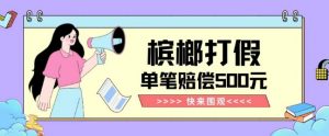 【独家揭秘】槟榔打假赔偿玩法操作简单有手就行单笔订单可赔偿500元【纯绿色】-葛仙仙资源库