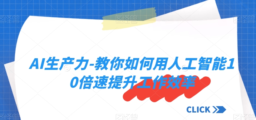 AI生产力-教你如何用人工智能10倍速提升工作效率-葛仙仙资源库