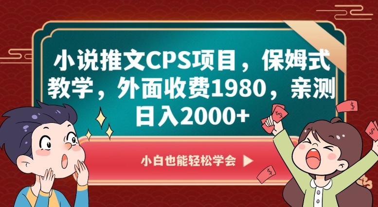 小说推文CPS项目，保姆式教学，外面收费1980，亲测日入2000+【揭秘】-葛仙仙资源库