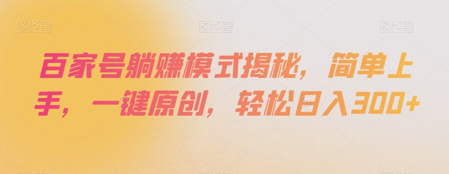 百家号躺赚模式揭秘，简单上手，一键原创，轻松日入300+【揭秘】-葛仙仙资源库