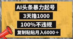 AI头条暴力起号,3天撸1000,100%不违规,复制粘贴月入6000+【揭秘】-葛仙仙资源库