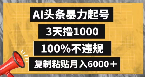 AI头条暴力起号，3天撸1000,100%不违规，复制粘贴月入6000＋【揭秘】-葛仙仙资源库