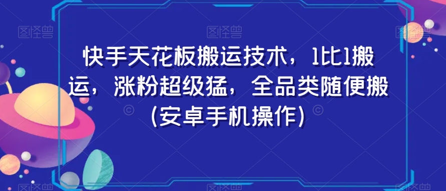 快手天花板搬运技术，1比1搬运，涨粉超级猛，全品类随便搬（安卓手机操作）-葛仙仙资源库