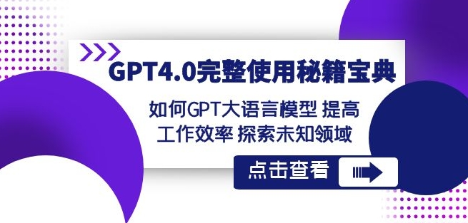 GPT4.0完整使用-秘籍宝典：如何GPT大语言模型提高工作效率探索未知领域-葛仙仙资源库