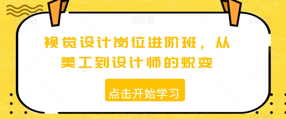 视觉设计岗位进阶班，从美工到设计师的蜕变-葛仙仙资源库