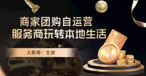 大新哥·商家团购自运营-玩转本地生活-葛仙仙资源库