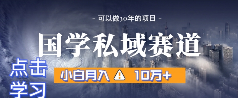 暴力国学私域赛道，小白月入10万+，引流+转化完整流程【揭秘】-葛仙仙资源库