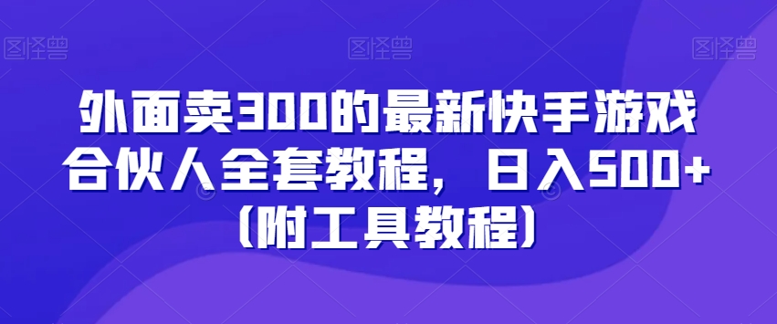 外面卖300的最新快手游戏合伙人全套教程，日入500+（附工具教程）-葛仙仙资源库