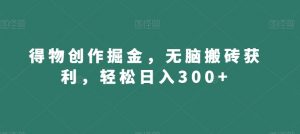 得物创作掘金,无脑搬砖获利,轻松日入300+【揭秘】-葛仙仙资源库
