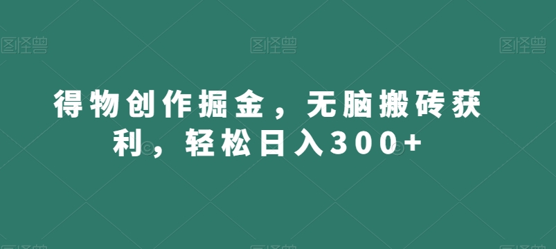 得物创作掘金，无脑搬砖获利，轻松日入300+【揭秘】-葛仙仙资源库
