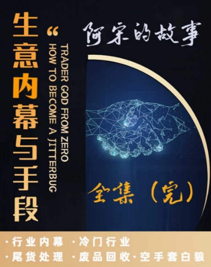 阿宋的故事·生意内幕与手段，行业内幕 冷门行业 尾货处理 废品回收 空手套白狼-葛仙仙资源库