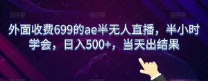 外面收费699的ae半无人直播,半小时学会,日入500+,当天出结果【揭秘】-葛仙仙资源库