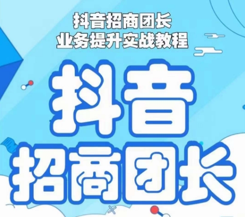 抖音招商团长业务提升实战教程，抖音招商团长如何实现躺赚-葛仙仙资源库