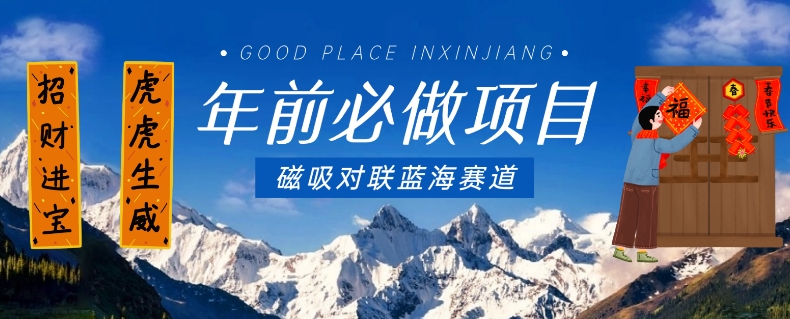 年前必做项目，磁吸对联蓝海赛道，傻瓜式操作复制粘贴纯搬运，一部手机即可完成-葛仙仙资源库