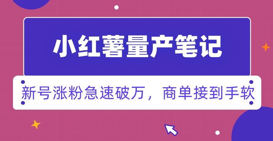 小红书量产笔记，一分种一条笔记，新号涨粉急速破万，新黑马赛道，商单接到手软【揭秘】-葛仙仙资源库