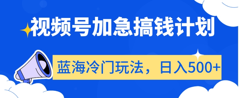 视频号加急搞钱计划，蓝海冷门玩法，日入500+【揭秘】-葛仙仙资源库
