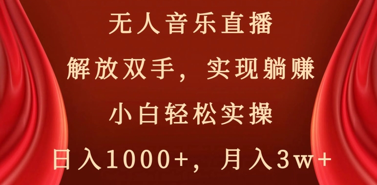 无人音乐直播，解放双手，实现躺赚，小白轻松实操，日入1000+，月入3w+【揭秘】-葛仙仙资源库