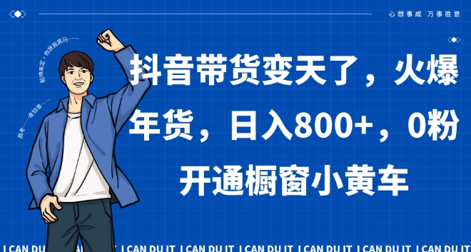 抖音带货变天了，火爆年货，日入800+，0粉开通橱窗小黄车【揭秘】-葛仙仙资源库