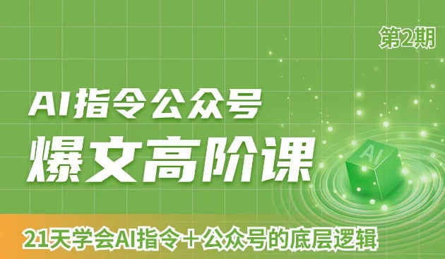 AI指令公众号爆文高阶课第2期，21天字会AI指令+公众号的底层逻辑-葛仙仙资源库
