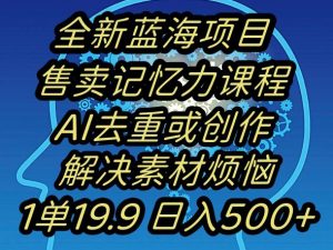蓝海项目记忆力提升，AI去重，一单19.9日入500+【揭秘】-葛仙仙资源库