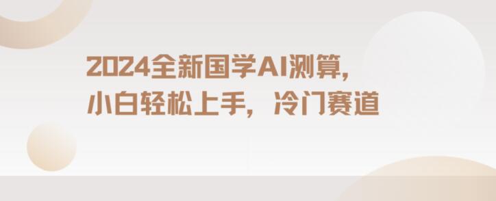2024国学AI测算，小白轻松上手，长期蓝海项目【揭秘】-葛仙仙资源库