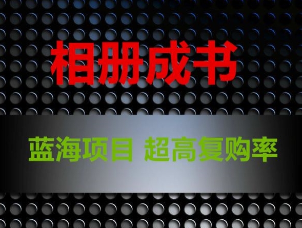 相册成书，蓝海项目，认真操作月入过万【揭秘】-葛仙仙资源库