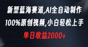 新型蓝海赛道，AI全自动制作，100%原创视频，小白轻松上手，单日收益2000+【揭秘】-葛仙仙资源库