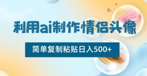 利用ai制作情侣头像，简单复制粘贴日入500+【揭秘】-葛仙仙资源库