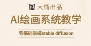 大桶的stable diffusion系统课程,零基础系统性学习AI绘画,小白也能轻松上手-葛仙仙资源库