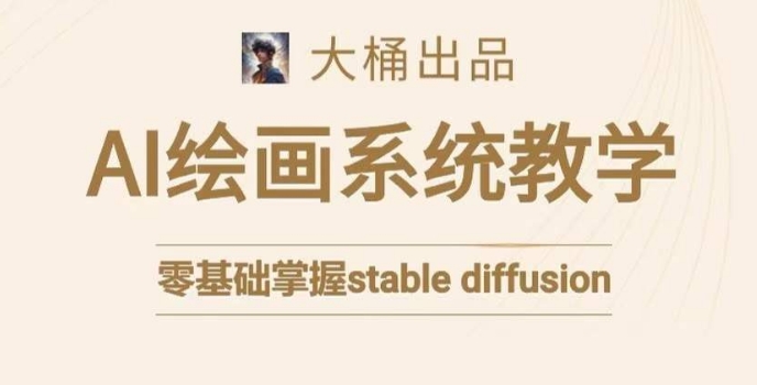 大桶的stable diffusion系统课程，零基础系统性学习AI绘画，小白也能轻松上手-葛仙仙资源库