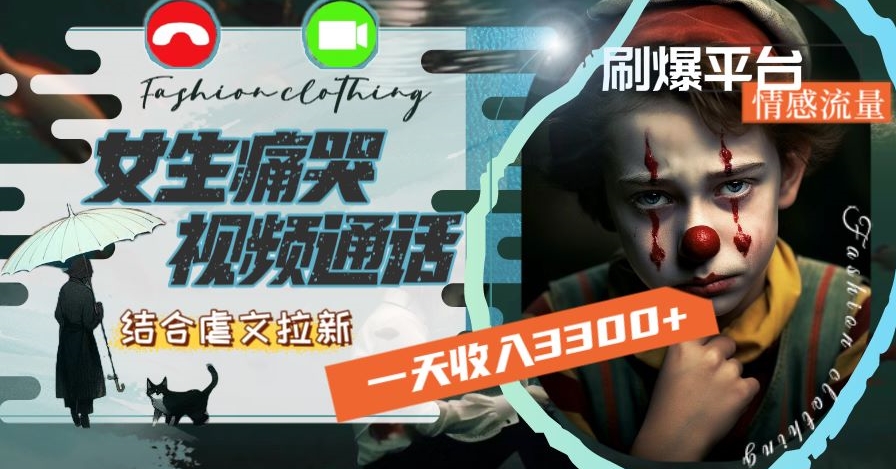 一天收入3300+，用女生痛哭视频通话结合虐文拉新，刷爆平台情感流量【揭秘】-葛仙仙资源库