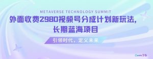 外面收费2980视频号分成计划最新玩法,长期蓝海项目【揭秘】-葛仙仙资源库