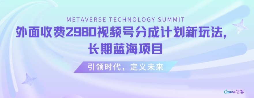 外面收费2980视频号分成计划最新玩法，长期蓝海项目【揭秘】-葛仙仙资源库