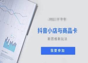抖音小店与商品卡新思维视频教学新玩法-葛仙仙资源库