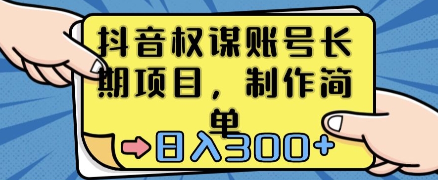 抖音权谋账号，长期项目，制作简单，日入300+【揭秘】-葛仙仙资源库